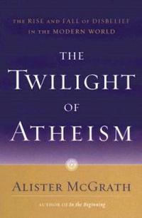 The Twilight of Atheism: The Rise and Fall of Disbelief in the Modern World