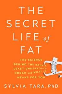 The Secret Life of Fat: The Science Behind the Body's Least Understood Organ and What It Means for You