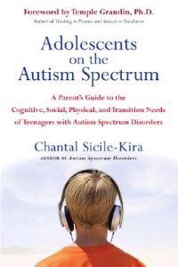 Adolescents on the Autism Spectrum: A Parent's Guide to the Cognitive, Social, Physical, and Transition Needs Ofteenagers with Autism Spectrum Disorde
