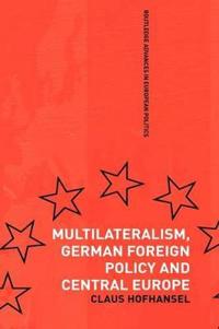 Multilateralism, German Foreign Policy and Central Europe