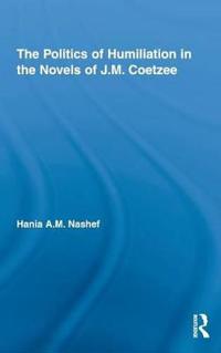 The Politics of Humiliation in the Novels of J.M. Coetzee