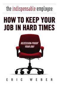 The Indispensable Employee: How to Keep Your Job in Hard Times