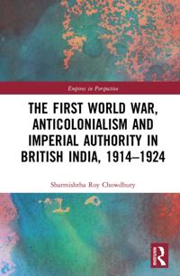 First World War, Anticolonialism and Imperial Authority in British India, 1914-1924