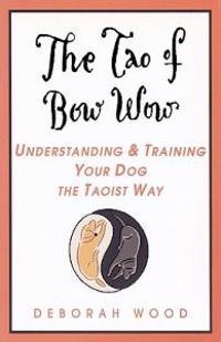 Tao of Bow Wow:Understanding and Training Your Dog the Taoist Way