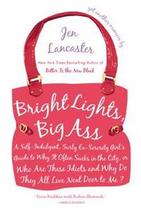 Bright Lights, Big Ass: A Self-Indulgent, Surly, Ex-Sorority Girl's Guide to Why it Often Sucks in the City, or Who are These Idiots and Why Do They A