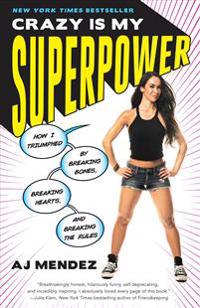 Crazy Is My Superpower: How I Triumphed by Breaking Bones, Breaking Hearts, and Breaking the Rules