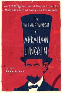 The Wit and Wisdom of Abraham Lincoln: An A-Z Compendium of Quotes from the Most Eloquent of American Presidents