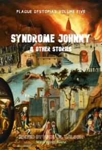 Plague Dystopias Volume Five: Syndrome Johnny & Other Stories