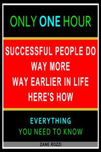 Successful People Do Way More Way Earlier in Life Here's How: Only One Hour - Everything You Need to Know