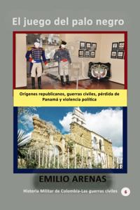 El juego del palo negro Origenes republicanos, guerras civiles, perdida de Panama y violencia politica