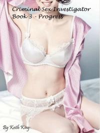 Criminal Sex Investigator Book 3: Progress