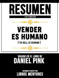 Resumen Extendido: Vender Es Humano (To Sell Is Human) - Basado En El Libro De Daniel Pink