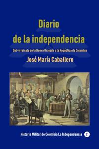 Diario de la independencia Del virreinato de la Nueva Granada a la Republica de Colombia