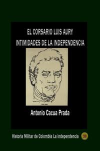 El corsario Luis Aury intimidades de la independencia