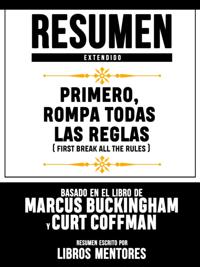Resumen Extendido: Primero, Rompa Todas Las Reglas (First Break All The Rules) - Basado En El Libro De Marcus Buckingham Y Curt Coffman