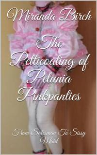 Petticoating of Petunia Pinkpanties: From Salesman To Sissy Maid