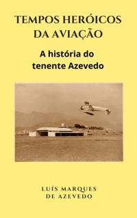 Tempos Heroicos da Aviacao: A historia do tenente Azevedo