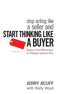 Stop Acting Like a Seller and Start Thinking Like a Buyer