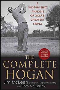 The Complete Hogan: A Shot-By-Shot Analysis of Golf's Greatest Swing