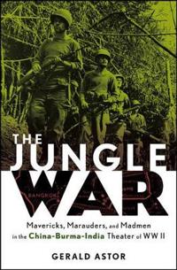 The Jungle War: Mavericks, Marauders, and Madmen i n the China-Burma-India Theater of World War II
