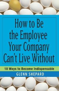 How to Be the Employee Your Company Can't Live Without