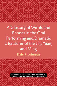 A Glossary of Words and Phrases in the Oral Performing and Dramatic Literatures of the Jin, Yuan, and Ming