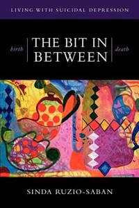 birth - THE BIT IN BETWEEN - death: The Allure. The Taboo. Living with Suicidal Depression.