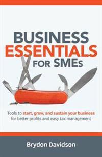 Business Essentials for Smes: Tools to Start, Grow, and Sustain Your Business for Better Profits and Easy Tax Management