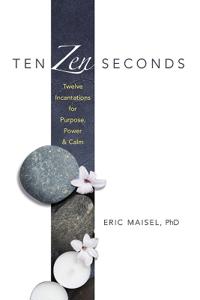 Ten ZEN Seconds: Twelve Incantations for Purpose, Power and Calm