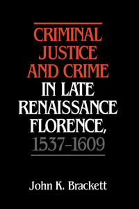 Criminal Justice and Crime in Late Renaissance Florence, 1537–1609