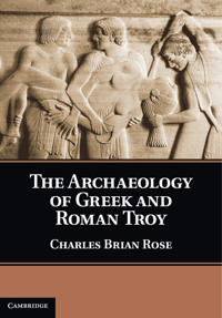 The Archaeology of Greek and Roman Troy