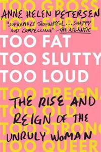 Too Fat, Too Slutty, Too Loud: The Rise and Reign of the Unruly Woman