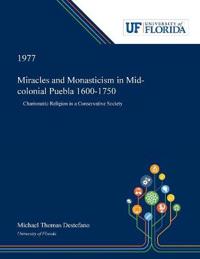 Kirjan kansi "Miracles and Monasticism in Mid-colonial Puebla 1600-1750"
