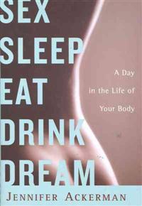 Sex Sleep Eat Drink Dream: A Day in the Life of Your Body