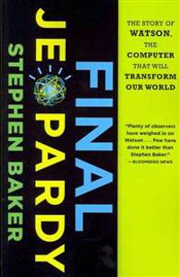 Final Jeopardy: The Story of Watson, the Computer that Will Transform Our World