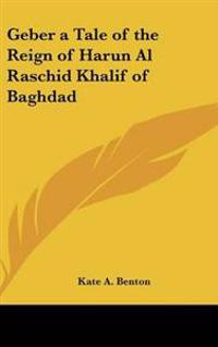 Geber a Tale of the Reign of Harun Al Raschid Khalif of Baghdad