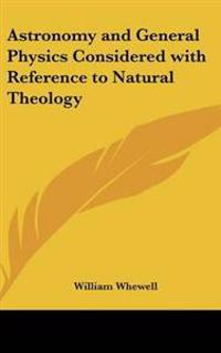 Astronomy and General Physics Considered with Reference to Natural Theology