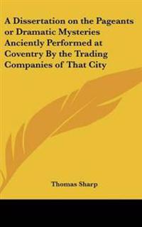 Dissertation on the Pageants or Dramatic Mysteries Anciently Performed at Coventry By the Trading Companies of That City