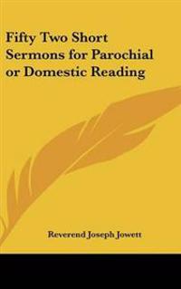 Fifty Two Short Sermons for Parochial or Domestic Reading