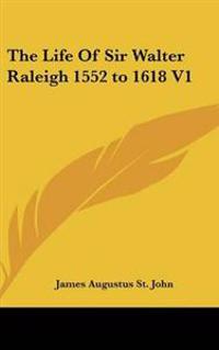 Life Of Sir Walter Raleigh 1552 to 1618 V1