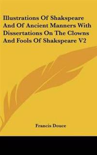 Illustrations Of Shakspeare And Of Ancient Manners With Dissertations On The Clowns And Fools Of Shakspeare V2