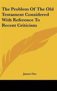 The Problem Of The Old Testament Considered With Reference To Recent Criticism