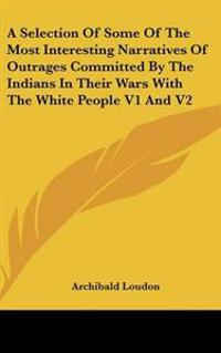 Selection Of Some Of The Most Interesting Narratives Of Outrages Committed By The Indians In Their Wars With The White People V1 And V2