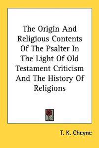 The Origin and Religious Contents of the Psalter in the Light of Old Testament Criticism and the History of Religions