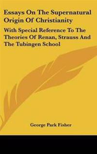 Essays On The Supernatural Origin Of Christianity