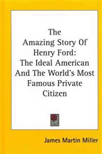 The Amazing Story of Henry Ford: The Ideal American and the World's Most Famous Private Citizen