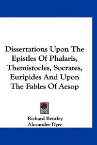 Dissertations upon the Epistles of Phalaris, Themistocles, Socrates, Euripides and upon the Fables of Aesop