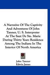 Bokomslag för "A Narrative Of The Captivity And Adventures Of John Tanner, U. S. Interpreter At The Saut De Ste. Marie During Thirty Years Residence Among The Indians In The Interior Of North America"