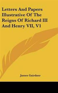 Letters and Papers Illustrative of the Reigns of Richard III and Henry VII