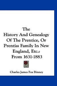 The History and Genealogy of the Prentice, or Prentiss Family in New England, Etc.